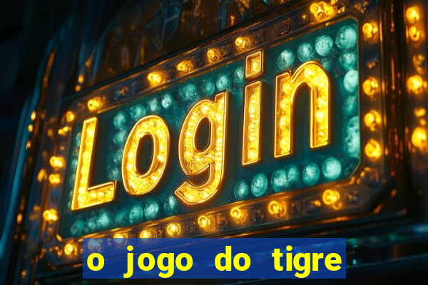 o jogo do tigre da dinheiro